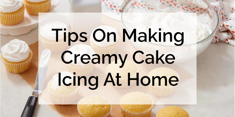 Tips On Making Creamy Cake Icing At Home