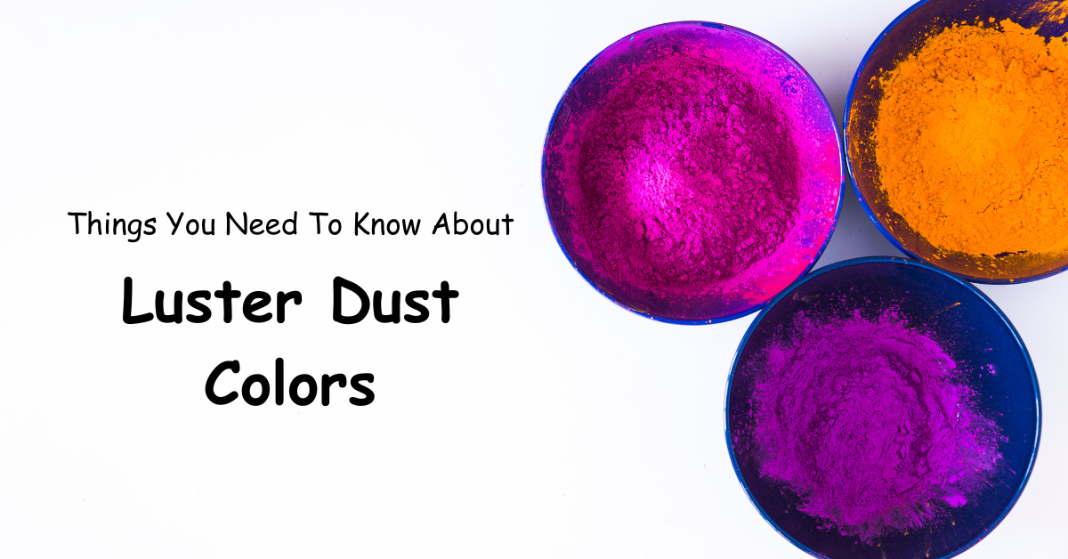 Things You Need To Know About Luster Dust Colors