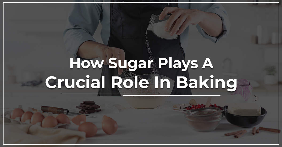 How Sugar Plays A Crucial Role In Baking?