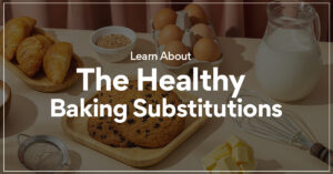 Learn About The Healthy Baking Substitutions