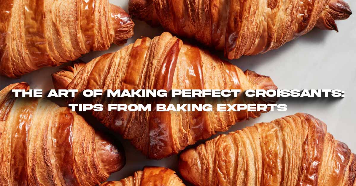 The Art of Making Perfect Croissants: Tips from Baking Experts